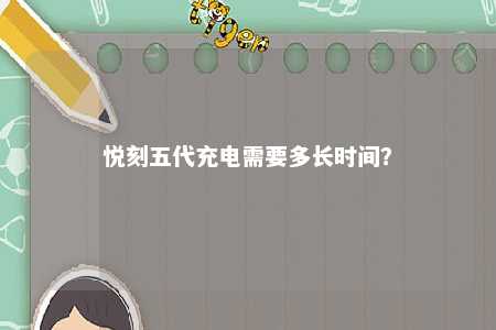 悦刻五代充电需要多长时间�？ 